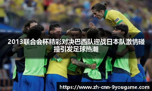 2013联合会杯精彩对决巴西队迎战日本队激情碰撞引发足球热潮